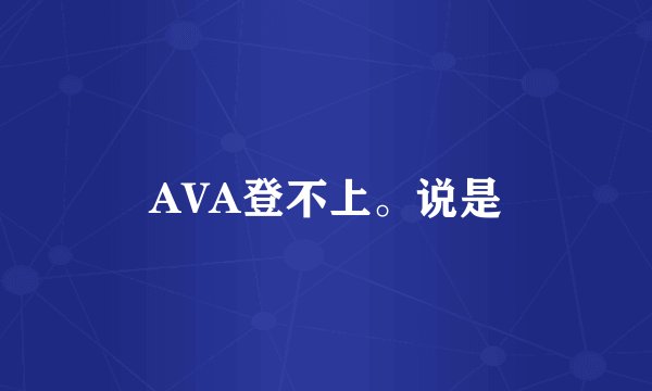 AVA登不上。说是