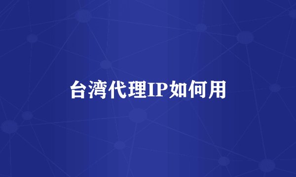 台湾代理IP如何用
