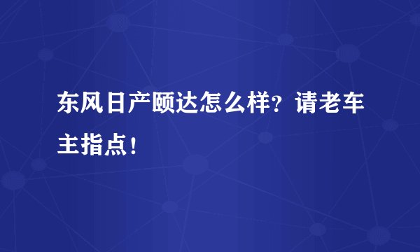 东风日产颐达怎么样？请老车主指点！