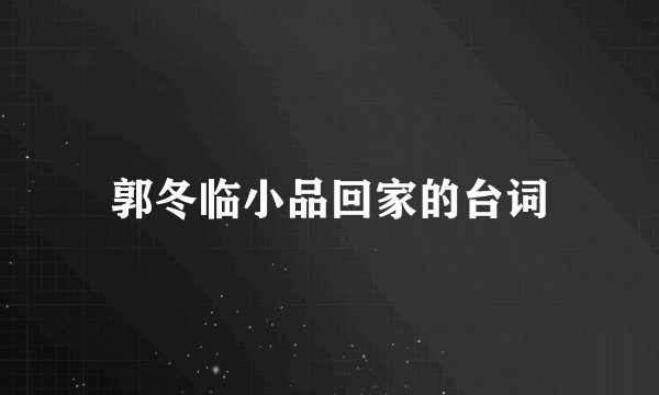 郭冬临小品回家的台词