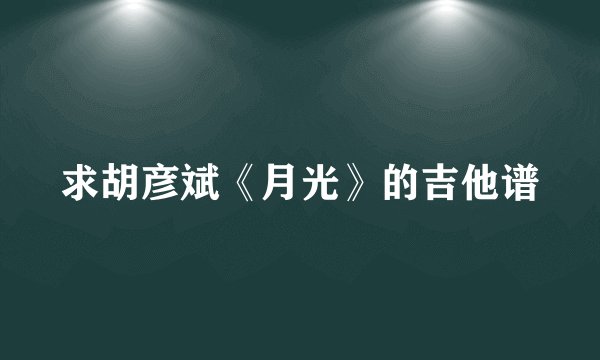 求胡彦斌《月光》的吉他谱