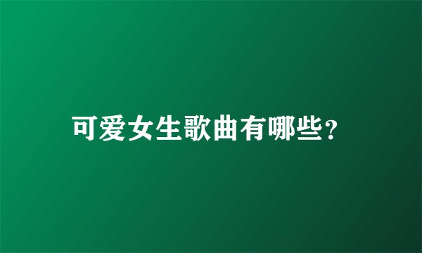 可爱女生歌曲有哪些？