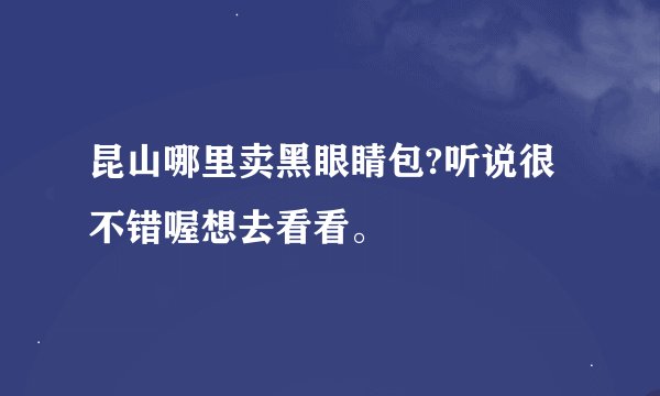 昆山哪里卖黑眼睛包?听说很不错喔想去看看。