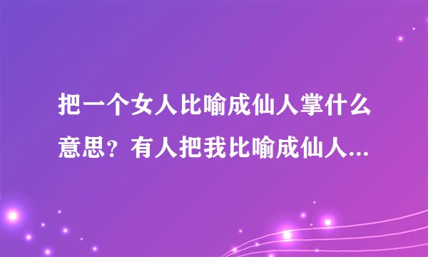 把一个女人比喻成仙人掌什么意思？有人把我比喻成仙人掌，说我很难相处，怎么办？我怎么改变?