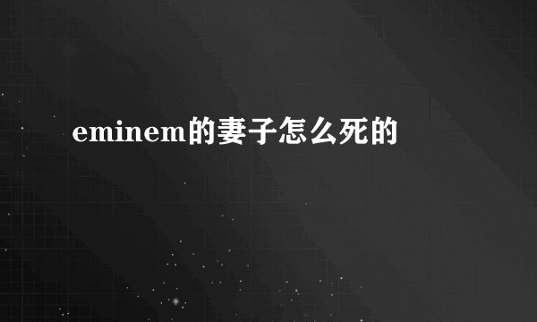 eminem的妻子怎么死的