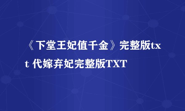 《下堂王妃值千金》完整版txt 代嫁弃妃完整版TXT