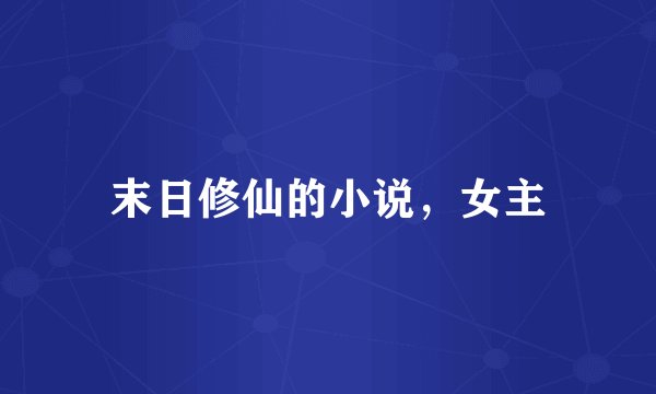 末日修仙的小说，女主