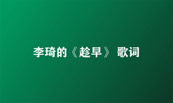 李琦的《趁早》 歌词