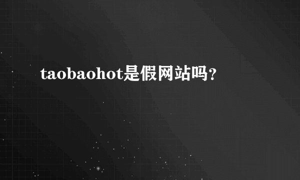 taobaohot是假网站吗？