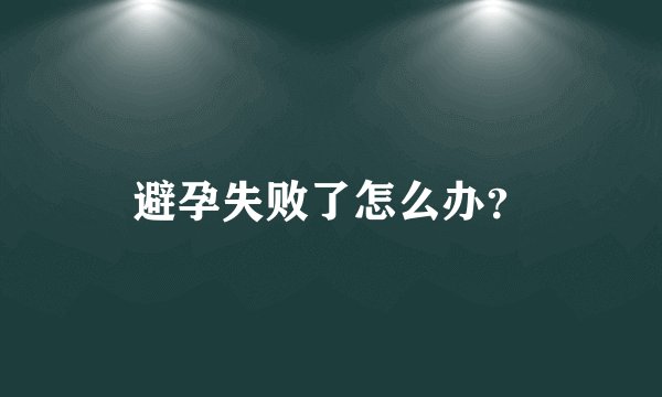 避孕失败了怎么办？