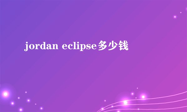jordan eclipse多少钱