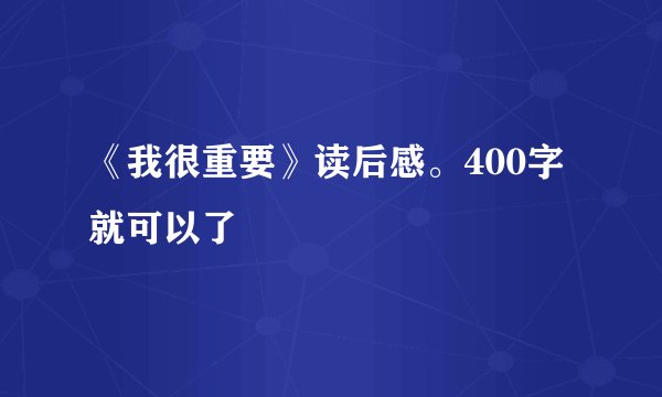 《我很重要》读后感。400字就可以了