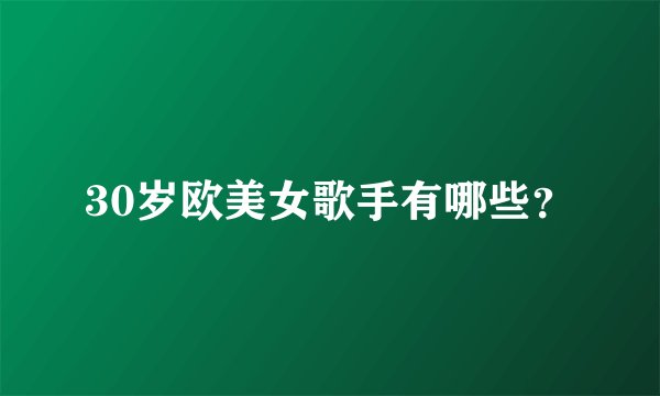 30岁欧美女歌手有哪些？