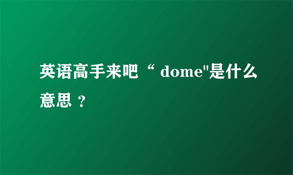 英语高手来吧“ dome