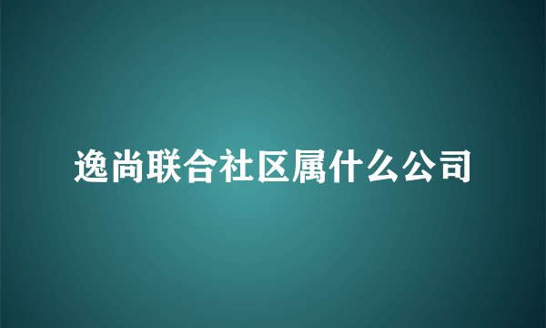 逸尚联合社区属什么公司