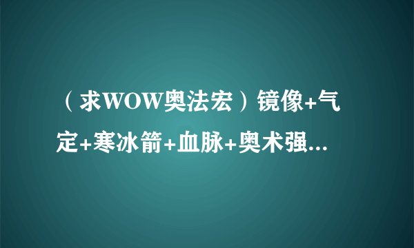 （求WOW奥法宏）镜像+气定+寒冰箭+血脉+奥术强化+奥冲
