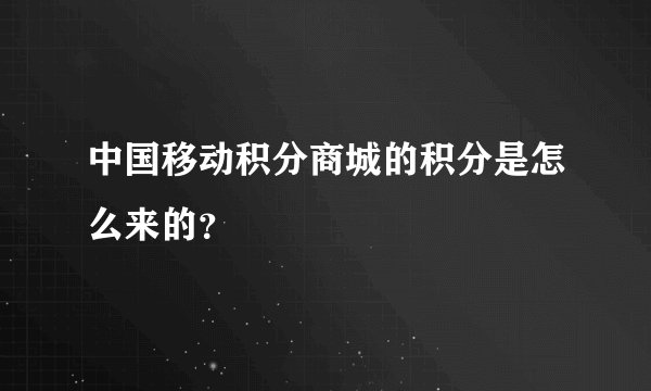 中国移动积分商城的积分是怎么来的？