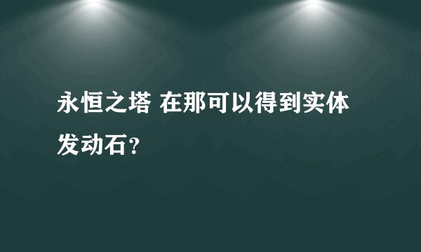 永恒之塔 在那可以得到实体发动石？