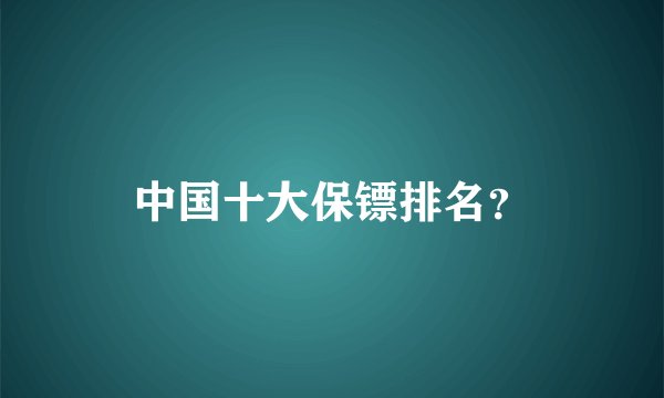 中国十大保镖排名？