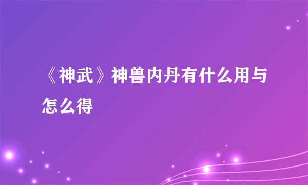 《神武》神兽内丹有什么用与怎么得