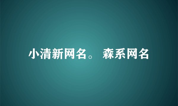 小清新网名。 森系网名
