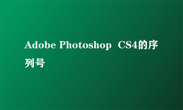 Adobe Photoshop  CS4的序列号
