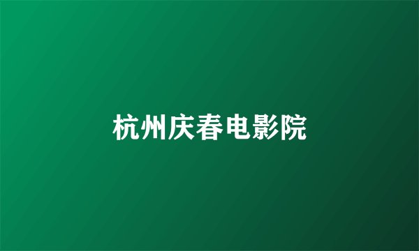 杭州庆春电影院
