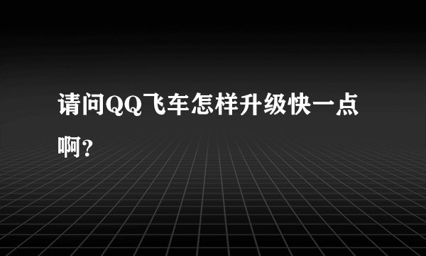 请问QQ飞车怎样升级快一点啊？