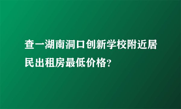 查一湖南洞口创新学校附近居民出租房最低价格？