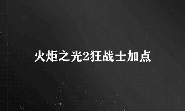 火炬之光2狂战士加点