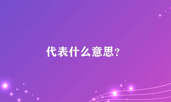 代表什么意思？