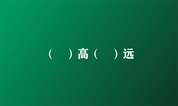 （   ）高（   ）远