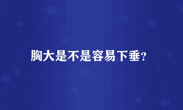 胸大是不是容易下垂？