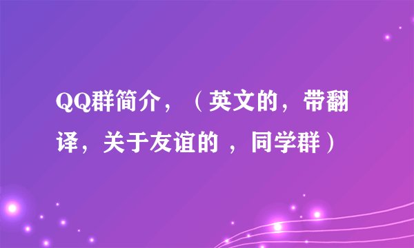 QQ群简介，（英文的，带翻译，关于友谊的 ，同学群）
