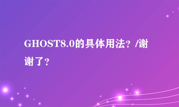 GHOST8.0的具体用法？/谢谢了？