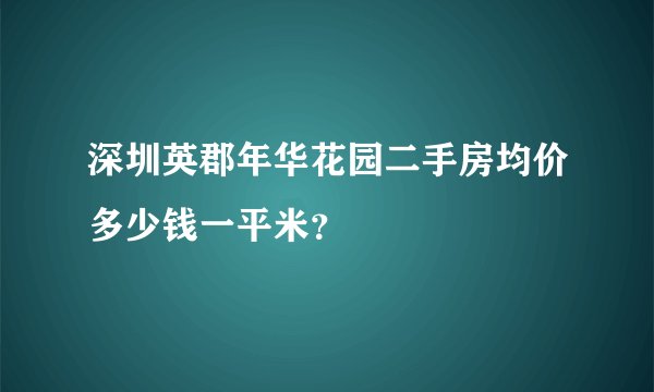 深圳英郡年华花园二手房均价多少钱一平米？