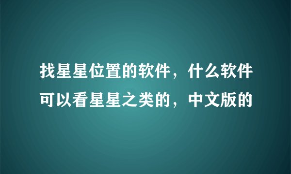找星星位置的软件，什么软件可以看星星之类的，中文版的