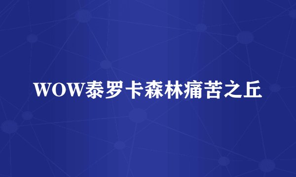 WOW泰罗卡森林痛苦之丘