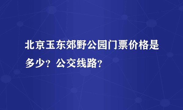 北京玉东郊野公园门票价格是多少？公交线路？