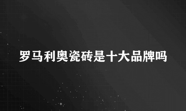 罗马利奥瓷砖是十大品牌吗