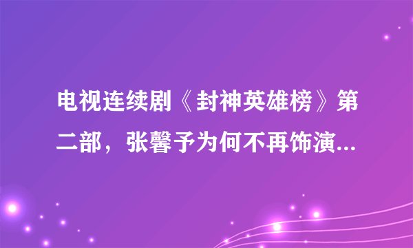 电视连续剧《封神英雄榜》第二部，张馨予为何不再饰演苏妲己？怎么换李依晓饰演了？