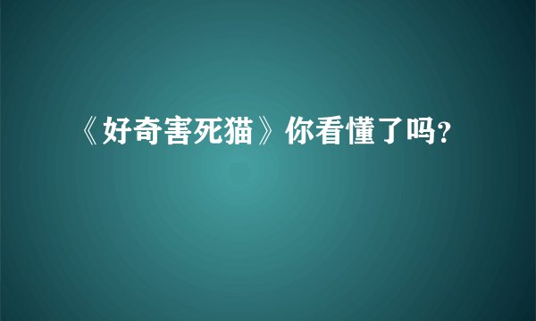 《好奇害死猫》你看懂了吗？
