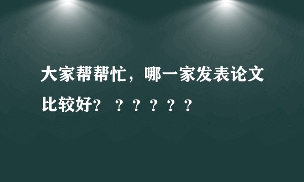 大家帮帮忙，哪一家发表论文比较好？ ？？？？？