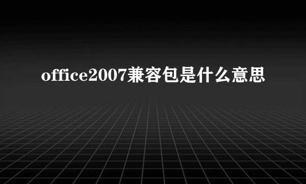 office2007兼容包是什么意思