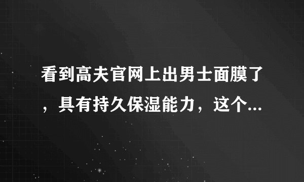 看到高夫官网上出男士面膜了，具有持久保湿能力，这个好用吗？