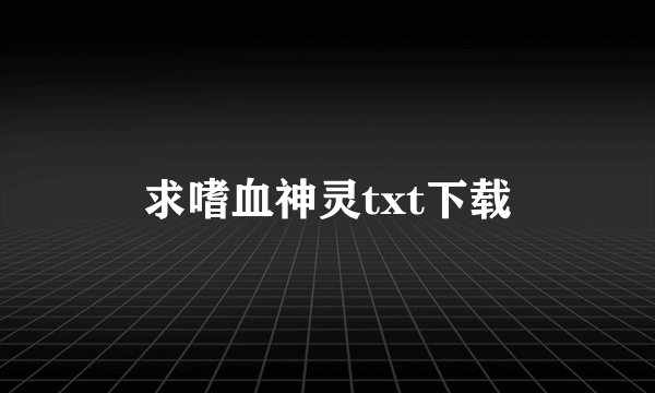 求嗜血神灵txt下载