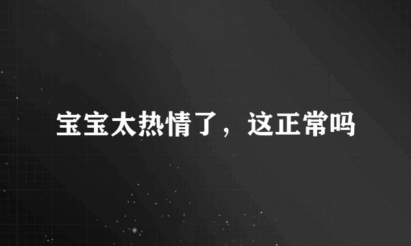 宝宝太热情了，这正常吗