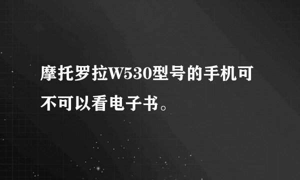 摩托罗拉W530型号的手机可不可以看电子书。