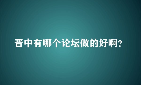 晋中有哪个论坛做的好啊？