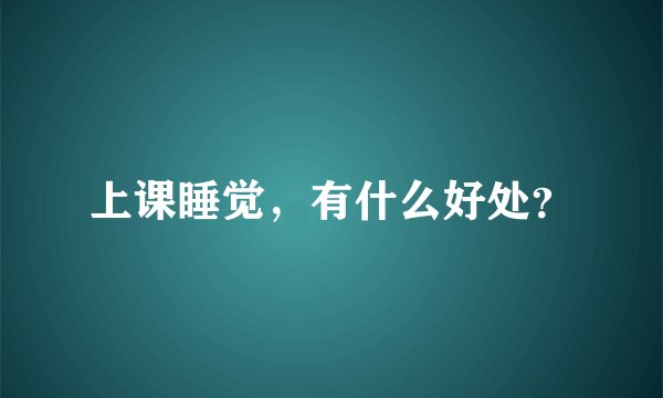 上课睡觉，有什么好处？